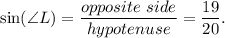 \displaystyle { \sin(\angle L)= \frac{opposite \ side}{hypotenuse} = \frac{19}{20}.