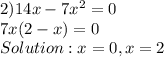 2) 14x-7 x^{2}  =0 \\ 7x(2-x)=0 \\ Solution: x=0, x=2