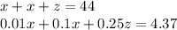 x + x + z = 44\\0.01x + 0.1x + 0.25z = 4.37