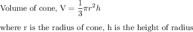 \text{Volume of cone, V} = \displaystyle\frac{1}{3}\pi r^2 h\\\\\text{where r is the radius of cone, h is the height of radius}