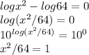log x^{2}-log 64=0\\  log(x^{2} /64)=0\\ 10^{log(x^{2} /64)} =10^{0} \\ x^{2} /64=1