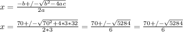 x= \frac{-b+/- \sqrt{b^{2}-4ac} }{2a} &#10;\\ \\ x= \frac{70+/- \sqrt{70^{2}+4*3*32} }{2*3} =  \frac{70+/- \sqrt{5284} }{6}= \frac{70+/- \sqrt{5284} }{6}  &#10;