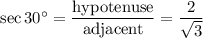 \sec 30^\circ = \dfrac{ \textrm{hypotenuse} }{ \textrm{adjacent}}= \dfrac{2}{\sqrt{3}}