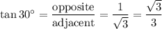 \tan 30^\circ = \dfrac{ \textrm{opposite} }{ \textrm{adjacent} }= \dfrac{1}{\sqrt{3}} =\dfrac{\sqrt{3}}{3}