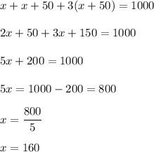 x+x+50+3(x+50)=1000\\\\2x+50+3x+150=1000\\\\5x+200=1000\\\\5x=1000-200=800\\\\x=\dfrac{800}{5}\\\\x=160
