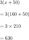 3(x+50)\\\\=3(160+50)\\\\=3\times 210\\\\=630