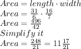 Area = length \cdot width\\Area =\frac{31}{6}  \cdot \frac{16}{7} \\Area =\frac{496}{42} \\Simplify \; it \\Area =\frac{248}{21}=11\frac{17}{21}