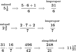 \bf \stackrel{mixed}{5\frac{1}{6}}\implies \cfrac{5\cdot 6+1}{6}\implies \stackrel{improper}{\cfrac{31}{6}}&#10;\\\\\\&#10;\stackrel{mixed}{2\frac{2}{7}}\implies \cfrac{2\cdot 7+2}{7}\implies \stackrel{improper}{\cfrac{16}{7}}&#10;\\\\\\&#10;\cfrac{31}{6}\cdot \cfrac{16}{7}\implies \cfrac{496}{42}\implies \stackrel{simplified}{\cfrac{248}{21}}\implies 11\frac{17}{21}