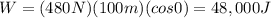 W=(480 N)(100 m)(cos 0)=48,000 J