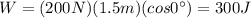 W=(200 N)(1.5 m)(cos 0^{\circ})=300 J