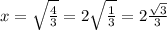 x =  \sqrt{ \frac{4}{3}} = 2 \sqrt{ \frac{1}{3}} = 2  \frac{ \sqrt{3} }{3}