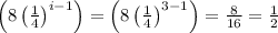 \left ( 8\left ( \frac{1}{4} \right )^{i-1} \right )=\left ( 8\left ( \frac{1}{4} \right )^{3-1} \right )=\frac{8}{16}=\frac{1}{2}