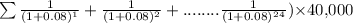 {\sum \frac{1}{(1+0.08){^1}}+ \frac{1}{(1+0.08){^2}}+ ........ \frac{1}{(1+0.08){^2^4}}}) \times $40,000