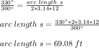 \frac{330\°}{360\°}= \frac{arc\ length\ s}{2*3.14*12} \\ \\arc\ length\ s= \frac{330\°*2*3.14*12}{360\°} \\ \\arc\ length\ s= 69.08\ ft