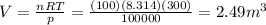 V= \frac{nRT}{p}= \frac{(100)(8.314)(300)}{100000}=2.49 m^3