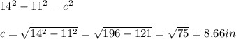 14^{2}-11^{2}=c^{2}\\\\c=\sqrt{14^{2} -11^{2} }=\sqrt{196-121}=\sqrt{75}=8.66in