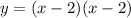 y = (x-2) (x-2)&#10;