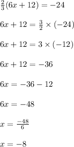 \frac{2}{3}(6x+12)=-24\\\\6x+12=\frac{3}{2}\times (-24)\\\\6x+12=3\times (-12)\\\\6x+12=-36\\\\6x=-36-12\\\\6x=-48\\\\x=\frac{-48}{6}\\\\x=-8