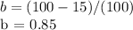 b = (100-15) / (100)&#10;&#10;b = 0.85