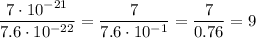 \dfrac{7 \cdot 10^{-21}}{7.6\cdot 10^{-22}} = \dfrac{7}{7.6\cdot 10^{-1}} = \dfrac{7}{0.76} =9