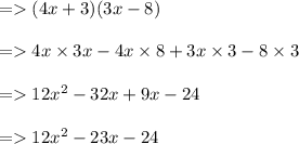 =   (4x + 3)(3x - 8) \\  \\  =   4x \times 3x - 4x \times 8 + 3x \times 3 - 8 \times 3 \\  \\  =   12 {x}^{2}  - 32x + 9x - 24 \\  \\  =   12 {x}^{2}  - 23x - 24