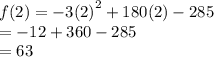 f(2) =  - 3 {(2)}^{2}  + 180(2) - 285 \\  =  - 12 + 360 - 285 \\  = 63
