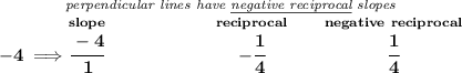 \bf \stackrel{\textit{perpendicular lines have \underline{negative reciprocal} slopes}}&#10;{-4\implies \stackrel{slope}{\cfrac{-4}{1}}\qquad \qquad \qquad \stackrel{reciprocal}{-\cfrac{1}{4}}\qquad \stackrel{negative~reciprocal}{\cfrac{1}{4}}}