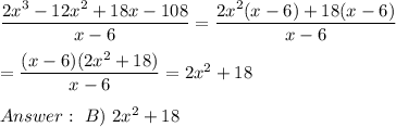 \dfrac{2x^3-12x^2+18x-108}{x-6}=\dfrac{2x^2(x-6)+18(x-6)}{x-6}\\\\=\dfrac{(x-6)(2x^2+18)}{x-6}=2x^2+18\\\\\ B)\ 2x^2+18