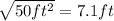\sqrt{50ft^{2} } = 7.1ft