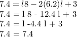 7.4 = l 8 - 2 (6.2) l + 3&#10;&#10;7.4 = l 8 - 12.4 l + 3&#10;&#10;7.4 = l -4.4 l + 3&#10;&#10;7.4 = 7.4