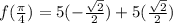f(\frac{\pi}{4})=5(-\frac{\sqrt{2} }{2})+5(\frac{\sqrt{2} }{2})