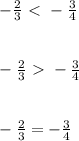 - \frac{2}{3} \ \textless \  -  \frac{3}{4} \\ \\ \\  -\frac{2}{3} \ \textgreater \  -  \frac{3}{4} \\ \\ \\  -\frac{2}{3} =  -\frac{3}{4}