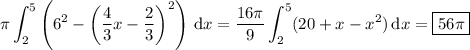 \displaystyle\pi\int_2^5\left(6^2-\left(\frac43x-\frac23\right)^2\right)\,\mathrm dx=\frac{16\pi}9\int_2^5(20+x-x^2)\,\mathrm dx=\boxed{56\pi}