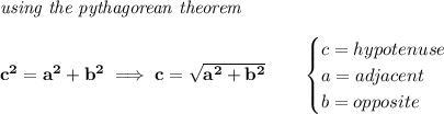 \bf \textit{using the pythagorean theorem}&#10;\\\\&#10;c^2=a^2+b^2\implies c=\sqrt{a^2+b^2}&#10;\qquad &#10;\begin{cases}&#10;c=hypotenuse\\&#10;a=adjacent\\&#10;b=opposite\\&#10;\end{cases}