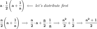 \bf a\cdot \cfrac{1}{2}\left(a+\cfrac{1}{a}  \right)\impliedby \textit{let's distribute first}&#10;\\\\\\&#10;\cfrac{a}{2}\left(a+\cfrac{1}{a}  \right)\implies \cfrac{a}{2}\cdot a+\cfrac{\underline{a}}{2}\cdot \cfrac{1}{\underline{a}}\implies \cfrac{a^2}{2}+\cfrac{1}{2}\implies \cfrac{a^2+1}{2}