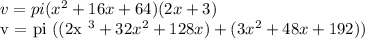 v = pi (x ^ 2 + 16x + 64) (2x + 3)&#10;&#10;v = pi ((2x ^ 3 + 32x ^ 2 + 128x) + (3x ^ 2 + 48x + 192))&#10;