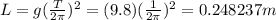 L=g(\frac{T}{2\pi})^2=(9.8) (\frac{1}{2\pi})^2=0.248237 m