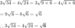 3 \sqrt{54} -4 \sqrt{24} =3 \sqrt{9\times6} -4 \sqrt{4\times6}  \\  \\ =9 \sqrt{6} -8 \sqrt{6} = \sqrt{6}  \\  \\ \therefore3 \sqrt{54} -4 \sqrt{24}=\bold{ \sqrt{6} }