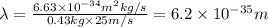 \lambda =\frac{6.63\times 10^{-34} m^2 kg/s}{0.43 kg\times 25 m/s}=6.2 \times10^{-35} m