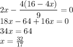 2x- \dfrac{4(16-4x )}{9}=0 \\ 18x-64+16x=0 \\ 34x=64 \\ x= \frac{32}{17}