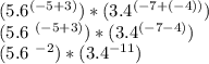 (5.6 ^ {(- 5 + 3)}) * (3.4 ^ {(- 7 + (- 4))})&#10;&#10;(5.6 ^ {(- 5 + 3)}) * (3.4 ^ {(- 7-4)})&#10;&#10;(5.6 ^ {-2}) * (3.4 ^ {-11})