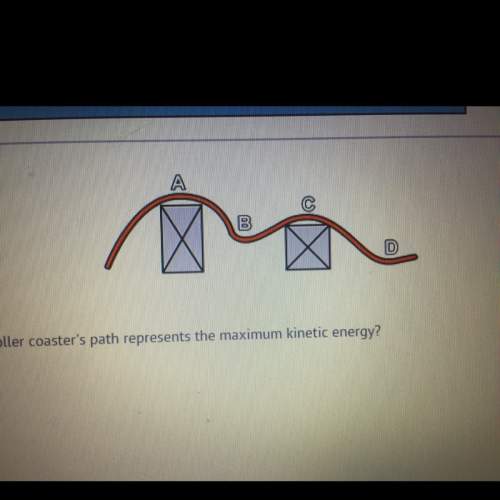 Which point on the roller coaster’s path represents the maximum kinetic energy?  a. b.