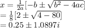 x = \frac{1}{2a}[-b \pm \sqrt{b^{2}-4ac} ] \\ = \frac{1}{8} [2 \pm \sqrt{4-80}] \\ =0.25 \pm 1.0897i