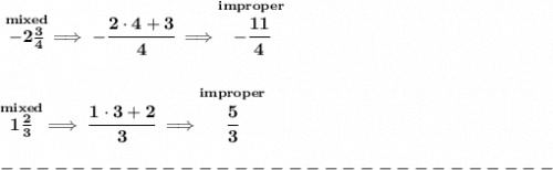 \bf \stackrel{mixed}{-2\frac{3}{4}}\implies -\cfrac{2\cdot 4+3}{4}\implies \stackrel{improper}{-\cfrac{11}{4}}\\\\\\  \stackrel{mixed}{1\frac{2}{3}}\implies \cfrac{1\cdot 3+2}{3}\implies \stackrel{improper}{\cfrac{5}{3}}\\\\&#10;-------------------------------\\\\