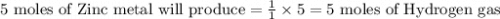 \text{5 moles of Zinc metal will produce}=\frac{1}{1}\times 5=5\text{ moles of Hydrogen gas}