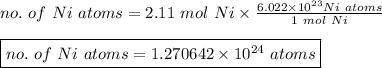 no. \ of \ Ni \ atoms = 2.11 \ mol \ Ni \times \frac{6.022 \times 10^{23} Ni \ atoms}{1 \ mol \ Ni}\\\\\boxed {no. \ of \ Ni \ atoms = 1.270642 \times 10^{24} \ atoms}