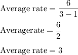 \rm Average \ rate = \dfrac{6}{3-1}\\\\Average rate = \dfrac{6}{2}\\\\Average \ rate =3