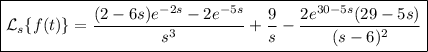 \boxed{\mathcal L_s\{f(t)\}=\dfrac{(2-6s)e^{-2s}-2e^{-5s}}{s^3}+\dfrac9s-\dfrac{2e^{30-5s}(29-5s)}{(s-6)^2}}
