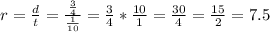 r=\frac{d}{t}=\frac{\frac{3}{4}}{\frac{1}{10}}=\frac{3}{4}*\frac{10}{1}=\frac{30}{4}=\frac{15}{2}=7.5
