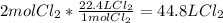 2molCl_{2}*\frac {22.4LCl_{2}}{1molCl_{2}} = 44.8L Cl_{2}